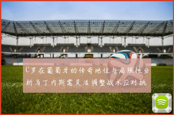 C罗在葡萄牙的传奇地位与局限性分析马丁内斯需灵活调整战术应对挑战