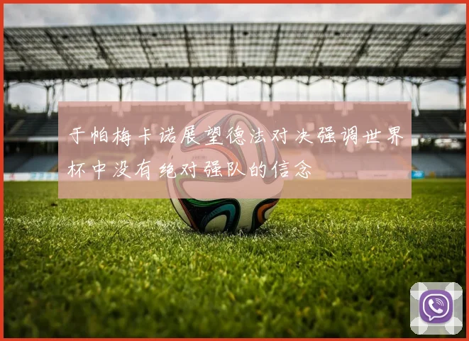 于帕梅卡诺展望德法对决强调世界杯中没有绝对强队的信念