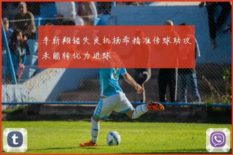李新翔错失良机杨希精准传球助攻未能转化为进球