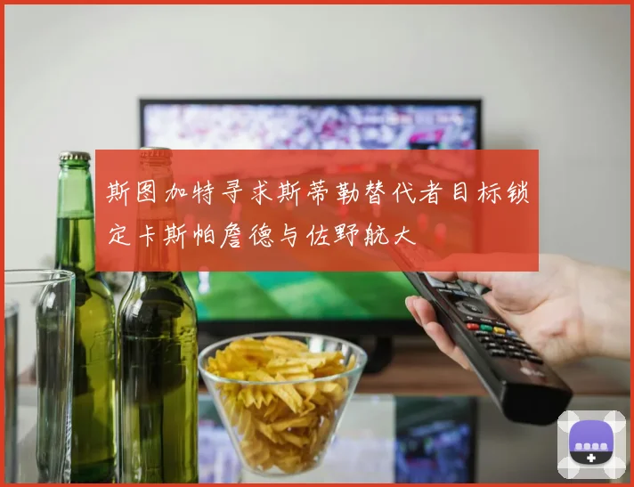 斯图加特寻求斯蒂勒替代者目标锁定卡斯帕詹德与佐野航大