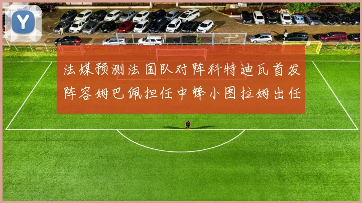 法媒预测法国队对阵科特迪瓦首发阵容姆巴佩担任中锋小图拉姆出任左边锋