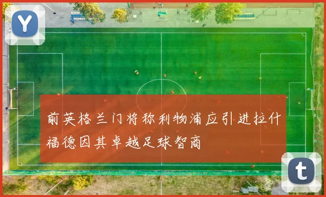 前英格兰门将称利物浦应引进拉什福德因其卓越足球智商