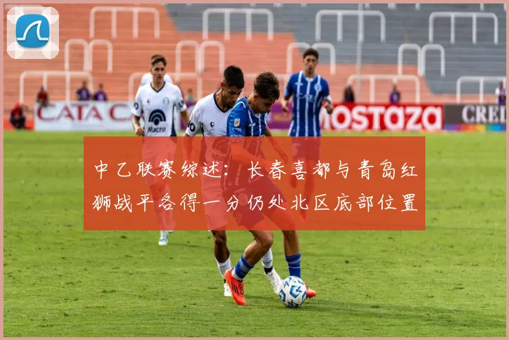 中乙联赛综述：长春喜都与青岛红狮战平各得一分仍处北区底部位置