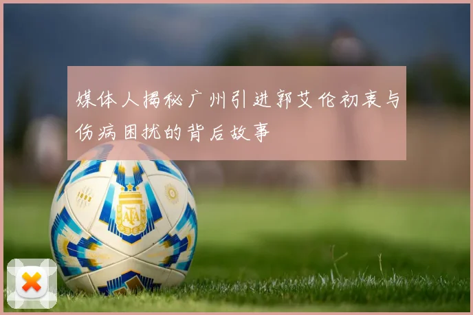 媒体人揭秘广州引进郭艾伦初衷与伤病困扰的背后故事